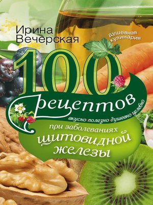 cover image of 100 рецептов при заболеваниях щитовидной железы. Вкусно, полезно, душевно, целебно